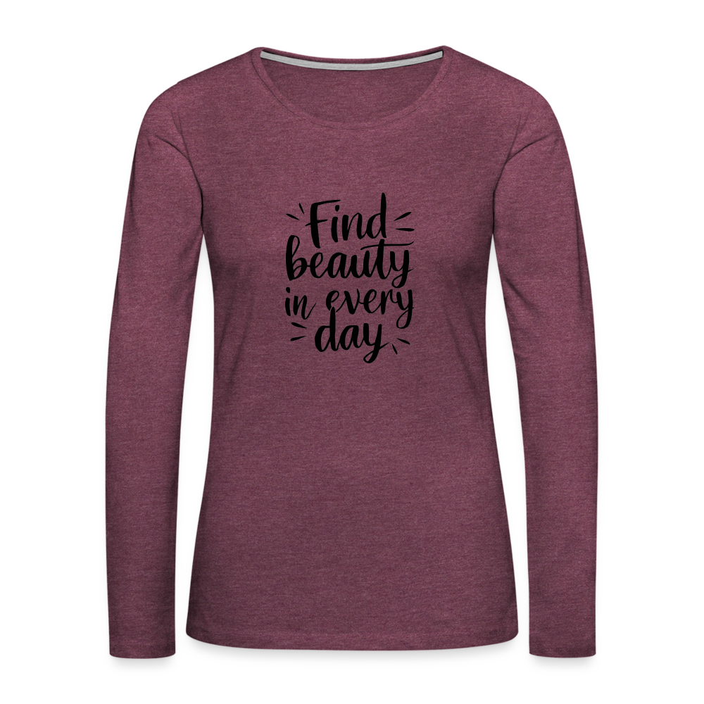 Find Beauty in Every Day Women's Premium Long Sleeve T-Shirt - heather burgundy