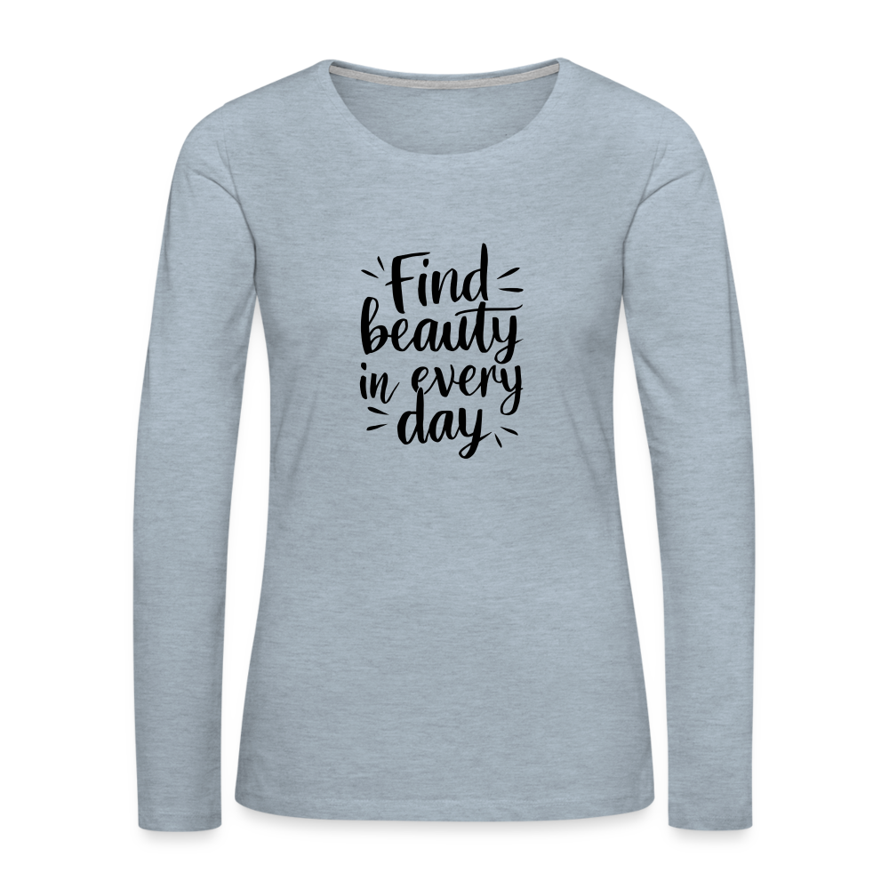 Find Beauty in Every Day Women's Premium Long Sleeve T-Shirt - heather ice blue